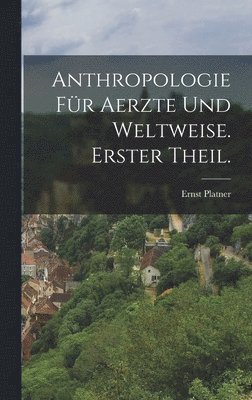 Anthropologie fr Aerzte und Weltweise. Erster Theil. 1