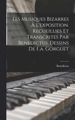 bokomslag Les Musiques Bizarres  L'exposition. Recueillies Et Transcrites Par Benedictus. Dessins De F.a. Gorguet