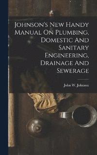 bokomslag Johnson's New Handy Manual On Plumbing, Domestic And Sanitary Engineering, Drainage And Sewerage