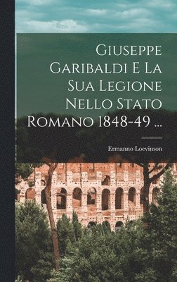 bokomslag Giuseppe Garibaldi E La Sua Legione Nello Stato Romano 1848-49 ...