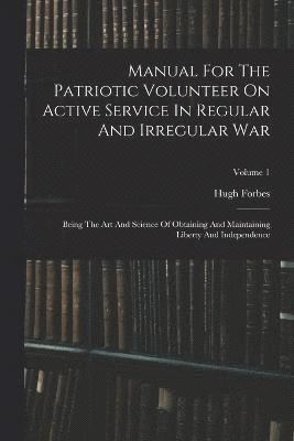 Manual For The Patriotic Volunteer On Active Service In Regular And Irregular War 1