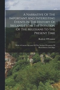 bokomslag A Narrative Of The Important And Interesting Events In The History Of Ireland From The Invasion Of The Milesians To The Present Time