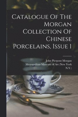 Catalogue Of The Morgan Collection Of Chinese Porcelains, Issue 1 1