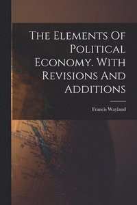 bokomslag Elements Of Political Economy. With Revisions And Additions