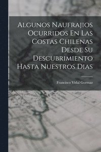 bokomslag Algunos Naufrajios Ocurridos En Las Costas Chilenas Desde Su Descubrimiento Hasta Nuestros Dias