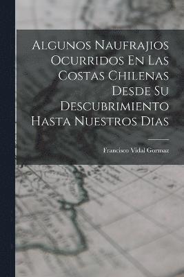 bokomslag Algunos Naufrajios Ocurridos En Las Costas Chilenas Desde Su Descubrimiento Hasta Nuestros Dias