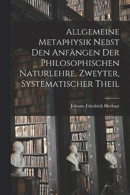 Allgemeine Metaphysik nebst den Anfängen der philosophischen Naturlehre, Zweyter, systematischer Theil