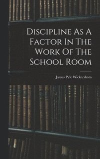 bokomslag Discipline As A Factor In The Work Of The School Room
