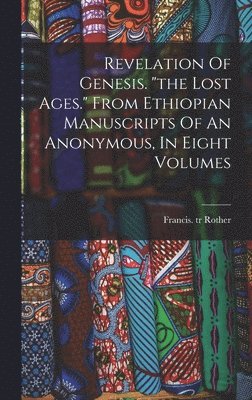 bokomslag Revelation Of Genesis. &quot;the Lost Ages.&quot; From Ethiopian Manuscripts Of An Anonymous, In Eight Volumes