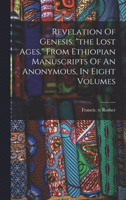 bokomslag Revelation Of Genesis. "the Lost Ages." From Ethiopian Manuscripts Of An Anonymous, In Eight Volumes