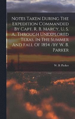 Parker W B, Parker W. B, W. B., Parker - Notes Taken During The Expedition Commanded By Capt. R. B. Marcy, U. S. A., Through Unexplored Texas, In The Summer And Fall Of 1854 /by W. B. Parker, Inbunden