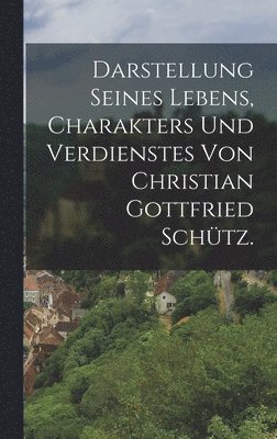 Darstellung seines Lebens, Charakters und Verdienstes von Christian Gottfried Schtz. 1