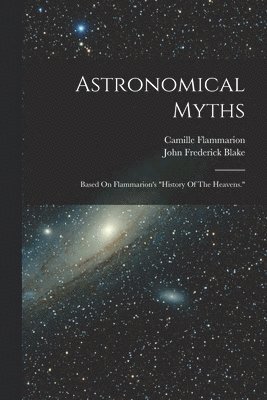 John Frederick Blake, Camille Flammarion - Astronomical Myths, Häftad