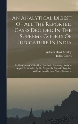 An Analytical Digest Of All The Reported Cases Decided In The Supreme Courts Of Judicature In India 1