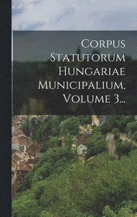 bokomslag Corpus Statutorum Hungariae Municipalium, Volume 3...