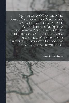 bokomslag Quinologa O Tratado Del rbol De La Quina  Cascarilla, Con Su Descripcin Y La De Otras Especies De Quinos Nuevamente Descubiertas En El Per, Del Modo De Beneficiarla, De Su Eleccin,