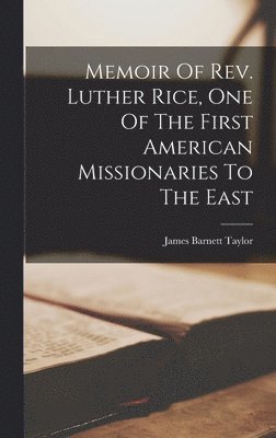 James Barnett Taylor - Memoir Of Rev. Luther Rice, One Of The First American Missionaries To The East, Inbunden
