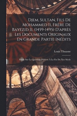 Louis Thuasne - Djem, Sultan, Fils De Mohammed Ii, Frère De Bayezid Ii, (1459-1495) D'après Les Documents Originaux En Grande Partie Inédits, Häftad