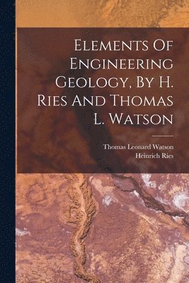 Elements Of Engineering Geology, By H. Ries And Thomas L. Watson 1