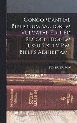 Concordantiae Bibliorum Sacrorum Vulgatae Edit Ed Recognitionem Jussu Sixti V P.m. Bibliis Adhibitam... 1