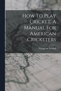 bokomslag How To Play Cricket. A Manual For American Cricketers