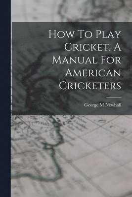 bokomslag How To Play Cricket. A Manual For American Cricketers