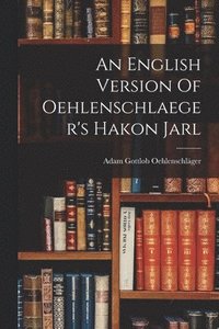 bokomslag An English Version Of Oehlenschlaeger's Hakon Jarl