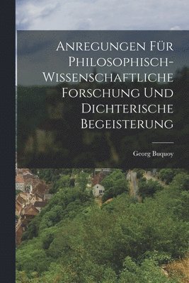 Anregungen fr philosophisch-wissenschaftliche Forschung und dichterische Begeisterung 1