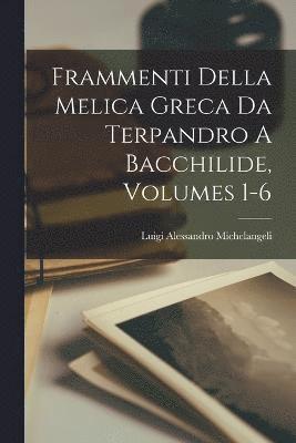 Frammenti Della Melica Greca Da Terpandro A Bacchilide, Volumes 1-6 1