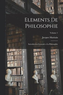 bokomslag Elements de philosophie: Introduction generale a la philosophie; Volume 1