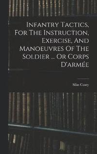bokomslag Infantry Tactics, For The Instruction, Exercise, And Manoeuvres Of The Soldier ... Or Corps D'arme