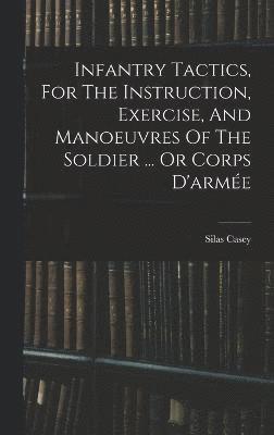 Silas Casey - Infantry Tactics, For The Instruction, Exercise, And Manoeuvres Of The Soldier ... Or Corps D'armée, Inbunden