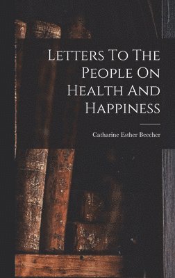 Catharine Esther Beecher - Letters To The People On Health And Happiness, Inbunden