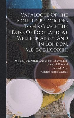 Chiswick Press, William John Arthur Charles James Cav, Charles Fairfax Murray - Catalogue Of The Pictures Belonging To His Grace The Duke Of Portland, At Welbeck Abbey, And In London, M.d.ccc.lxxxxiiii, Inbunden