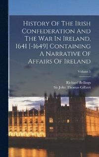 bokomslag History Of The Irish Confederation And The War In Ireland, 1641 [-1649] Containing A Narrative Of Affairs Of Ireland; Volume 1