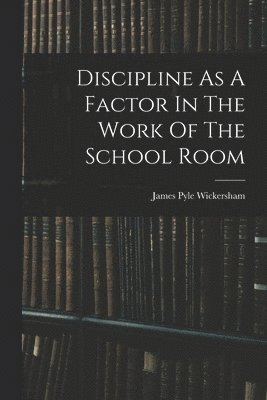 Discipline As A Factor In The Work Of The School Room 1