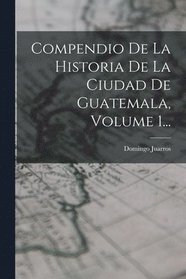 bokomslag Compendio De La Historia De La Ciudad De Guatemala, Volume 1...