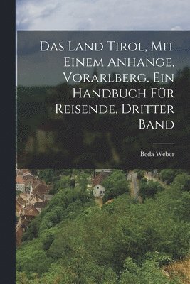 bokomslag Das Land Tirol, mit einem Anhange, Vorarlberg. Ein Handbuch fr Reisende, Dritter Band
