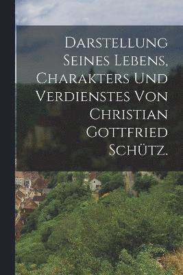 bokomslag Darstellung seines Lebens, Charakters und Verdienstes von Christian Gottfried Schütz.