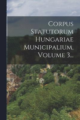 Anonymous - Corpus Statutorum Hungariae Municipalium, Volume 3..., Häftad