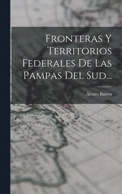 Fronteras Y Territorios Federales De Las Pampas Del Sud... 1