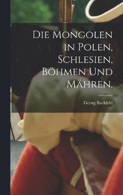 Georg Bachfeld - Mongolen in Polen, Schlesien, Böhmen und Mähren., Inbunden