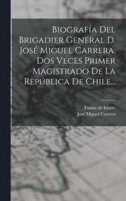 bokomslag Biografía Del Brigadier General D. José Miguel Carrera, Dos Veces Primer Magistrado De La República De Chile...