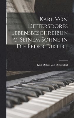 Karl von Dittersdorfs Lebensbeschreibung. Seinem Sohne in die Feder diktirt 1