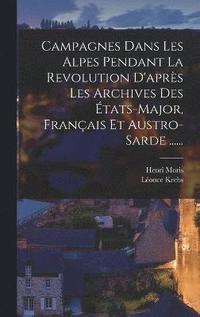 bokomslag Campagnes Dans Les Alpes Pendant La Revolution D'aprs Les Archives Des tats-major, Franais Et Austro-sarde ......