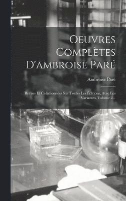 Oeuvres Complètes D'ambroise Paré: Revues Et Collationnées Sur Toutes Les Éditions, Avec Les Variantes, Volume 2...