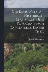 bokomslag Der Kreis Wetzlar, historisch, statistisch und topographisch dargestellt, Erster Theil