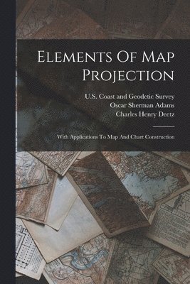 Charles Henry Deetz, U S Coast and Geodetic Survey, Oscar Sherman Adams - Elements Of Map Projection, Häftad