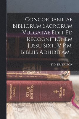 F D Dutripon, F. D. Dutripon, F.D. DUTRIPON - Concordantiae Bibliorum Sacrorum Vulgatae Edit Ed Recognitionem Jussu Sixti V P.m. Bibliis Adhibitam..., Häftad