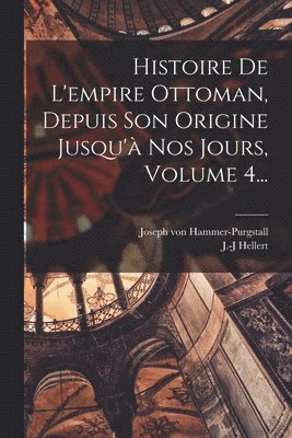 Joseph Von Hammer-Purgstall, J -J Hellert, J. -J Hellert, Joseph von Hammer-Purgstall, J.-J Hellert - Histoire De L'empire Ottoman, Depuis Son Origine Jusqu'à Nos Jours, Volume 4..., Häftad